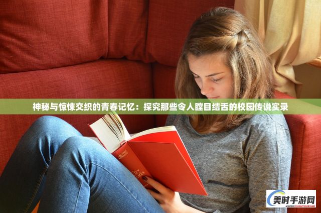 神秘与惊悚交织的青春记忆：探究那些令人瞠目结舌的校园传说实录